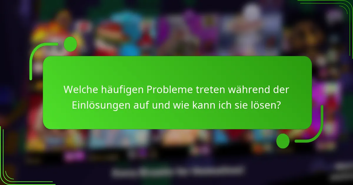 Welche häufigen Probleme treten während der Einlösungen auf und wie kann ich sie lösen?