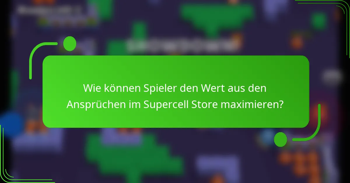 Wie können Spieler den Wert aus den Ansprüchen im Supercell Store maximieren?