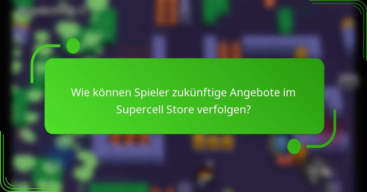 Wie können Spieler zukünftige Angebote im Supercell Store verfolgen?